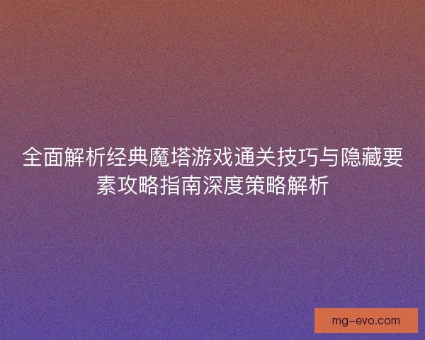 全面解析经典魔塔游戏通关技巧与隐藏要素攻略指南深度策略解析