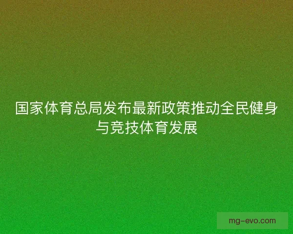 国家体育总局发布最新政策推动全民健身与竞技体育发展
