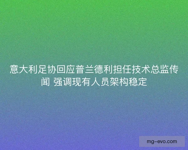 意大利足协回应普兰德利担任技术总监传闻 强调现有人员架构稳定