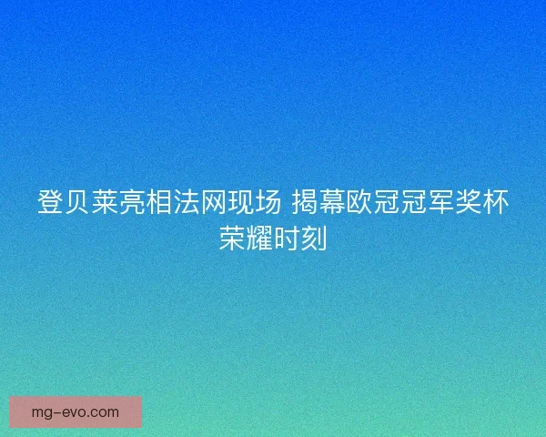 登贝莱亮相法网现场 揭幕欧冠冠军奖杯荣耀时刻 登贝莱亮相法网现场 揭幕欧冠冠军奖杯荣耀时刻