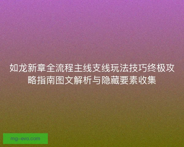 如龙新章全流程主线支线玩法技巧终极攻略指南图文解析与隐藏要素收集 如龙新章全流程主线支线玩法技巧终极攻略指南图文解析与隐藏要素收集