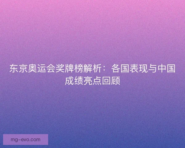 东京奥运会奖牌榜解析：各国表现与中国成绩亮点回顾