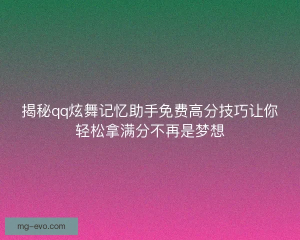 揭秘qq炫舞记忆助手免费高分技巧让你轻松拿满分不再是梦想